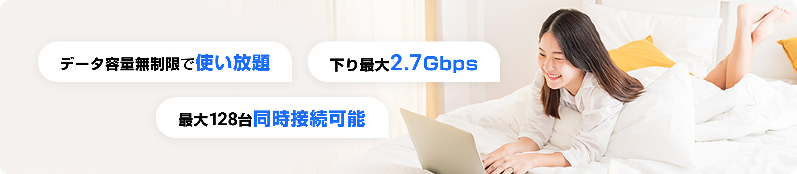 データ容量無制限で使い放題。下り最大2.7Gbps。最大128台同時接続可能