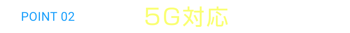POINT 02 5G対応の最新機器