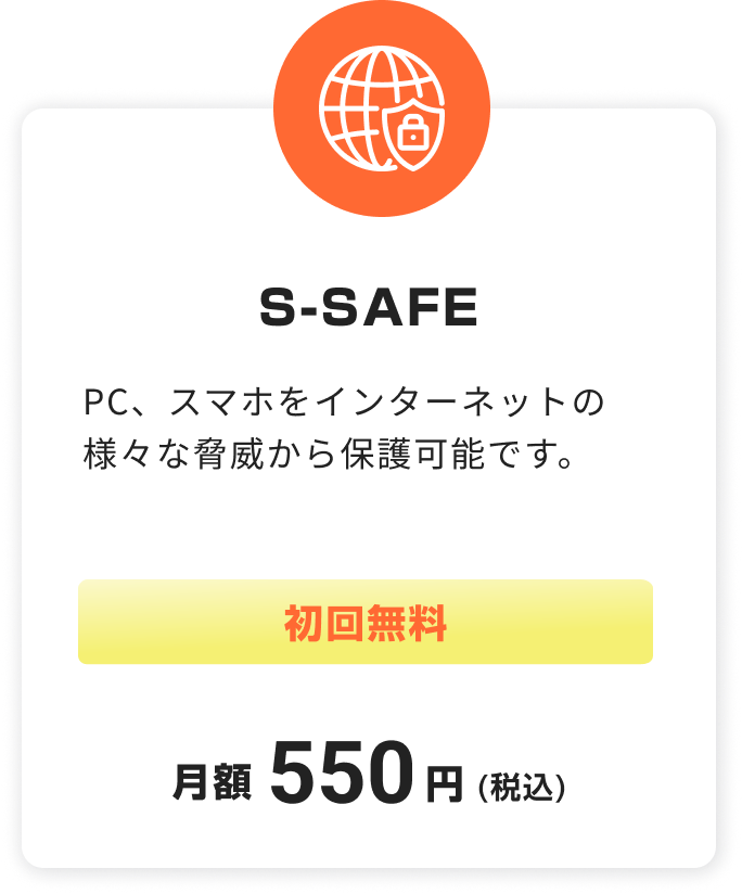 S-SAFE。PC、スマホをインターネットの様々な脅威から保護可能です。初回無料。税込月額550円