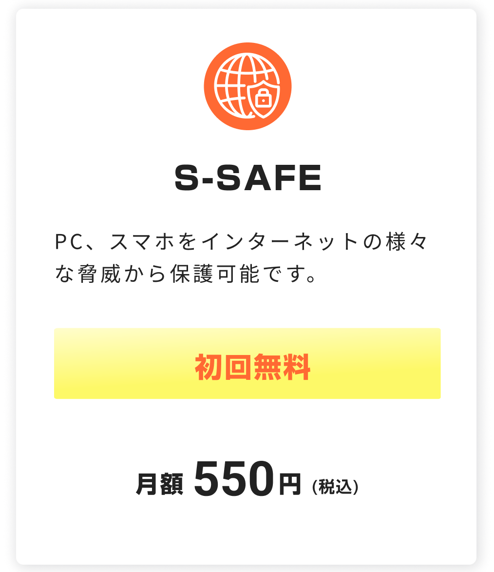 S-SAFE。PC、スマホをインターネットの様々な脅威から保護可能です。初回無料。税込月額550円