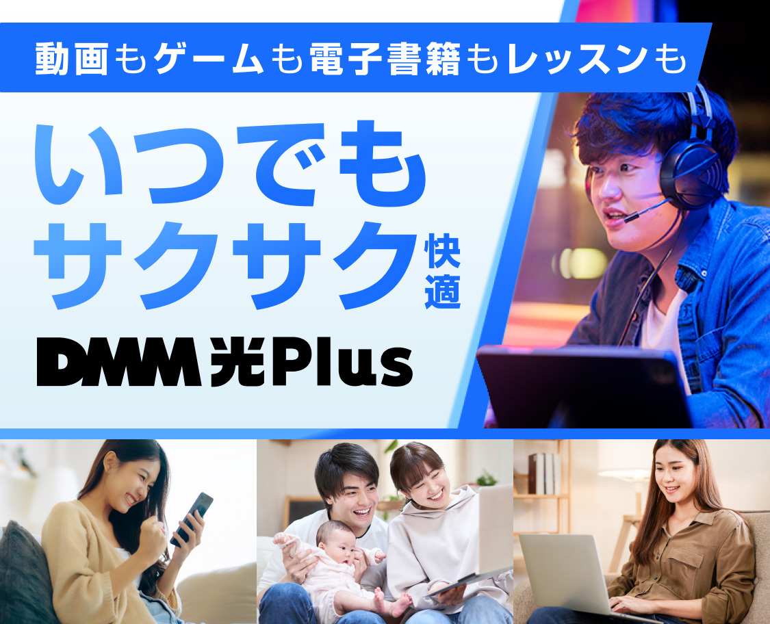 動画もゲームも電子書籍もレッスンもいつでもサクサク快適。DMM光 Plus