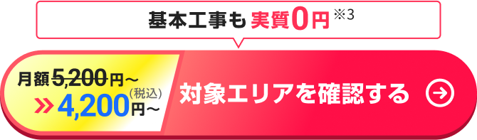 基本工事も実質0円 ※3。対象エリアを確認する