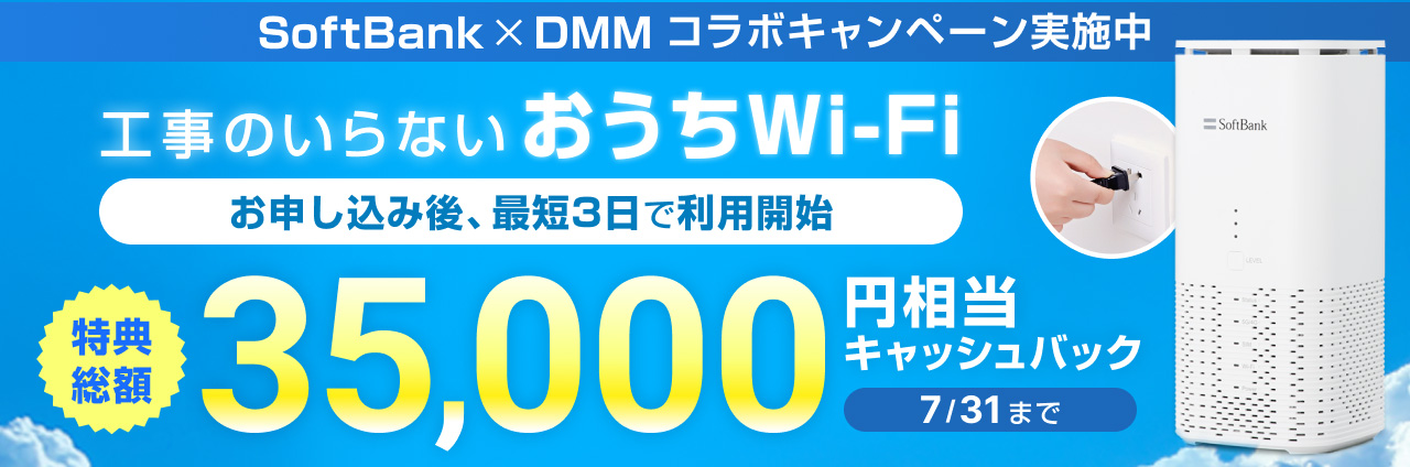 SoftBank×DMM コラボキャンペーン実施中。工事のいらないおうちWi-Fi お申し込み後、最短3日で利用開始。特典総額35,000円相当キャッシュバック。7/31まで