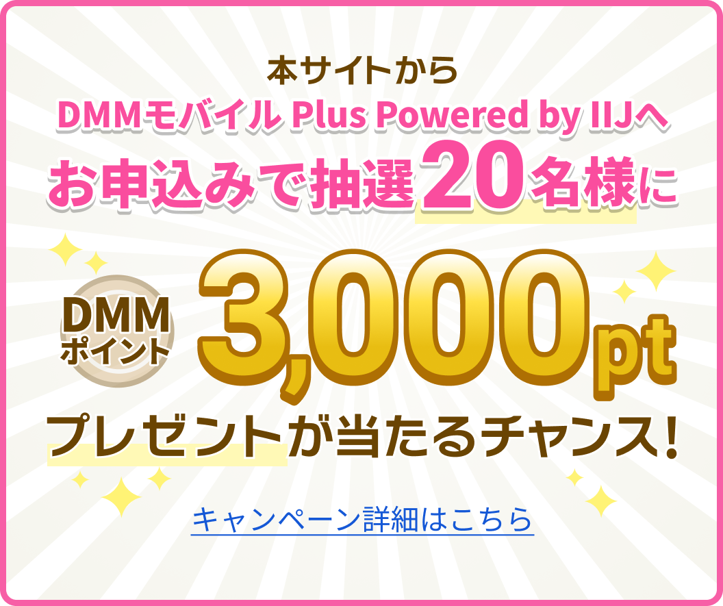 本サイトからDMMモバイル Plus Powered by IIJへお申込みで抽選20名様にDMMポイント3,000ptプレゼントが当たるチャンス! キャンペーン詳細はこちら